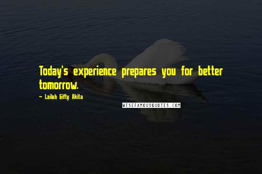 Lailah Gifty Akita Quotes: Today's experience prepares you for better tomorrow.
