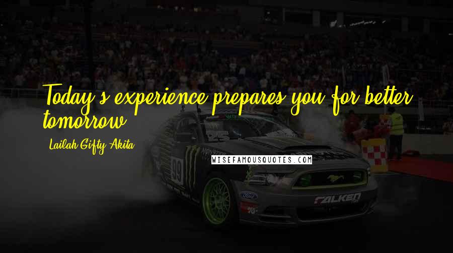 Lailah Gifty Akita Quotes: Today's experience prepares you for better tomorrow.