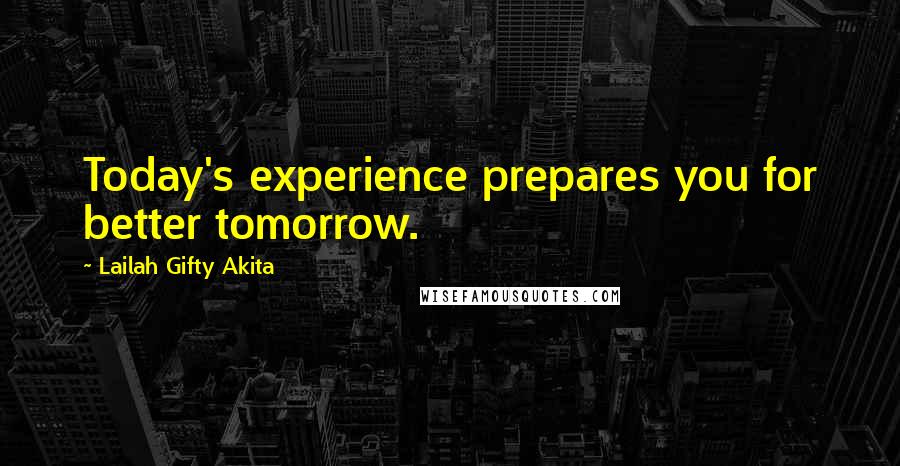 Lailah Gifty Akita Quotes: Today's experience prepares you for better tomorrow.