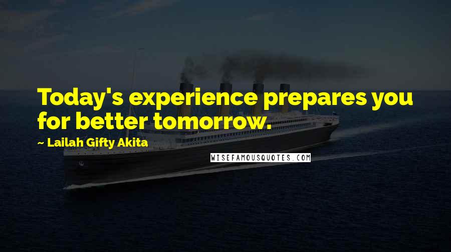 Lailah Gifty Akita Quotes: Today's experience prepares you for better tomorrow.