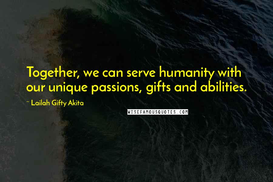 Lailah Gifty Akita Quotes: Together, we can serve humanity with our unique passions, gifts and abilities.