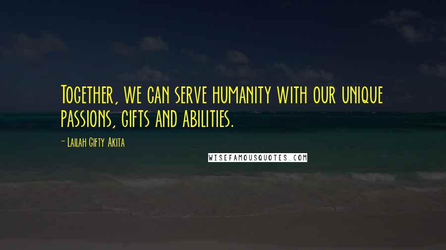 Lailah Gifty Akita Quotes: Together, we can serve humanity with our unique passions, gifts and abilities.