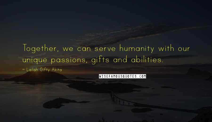 Lailah Gifty Akita Quotes: Together, we can serve humanity with our unique passions, gifts and abilities.