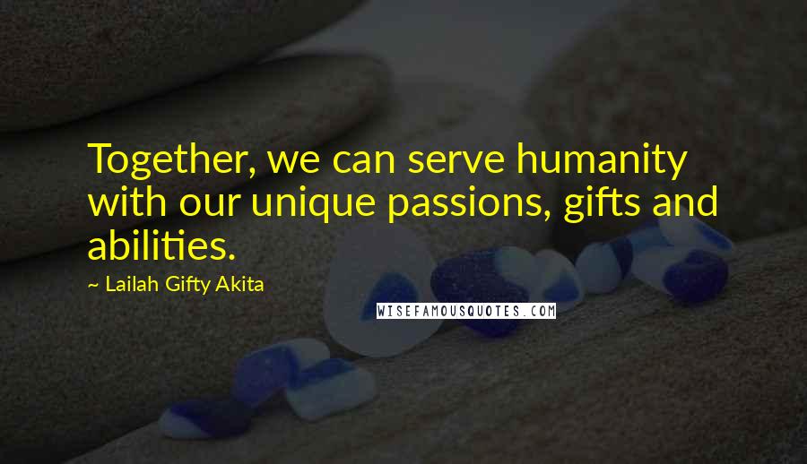 Lailah Gifty Akita Quotes: Together, we can serve humanity with our unique passions, gifts and abilities.