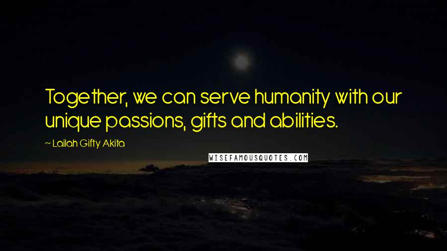 Lailah Gifty Akita Quotes: Together, we can serve humanity with our unique passions, gifts and abilities.