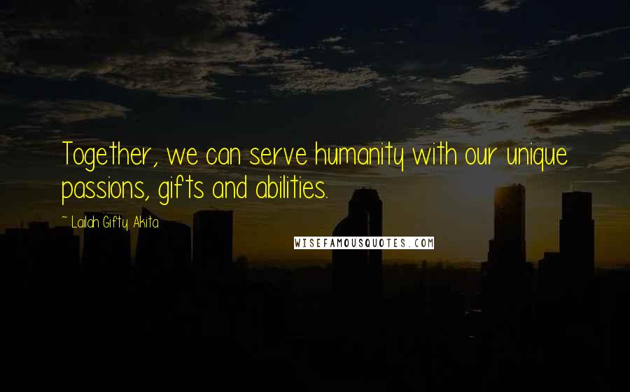 Lailah Gifty Akita Quotes: Together, we can serve humanity with our unique passions, gifts and abilities.