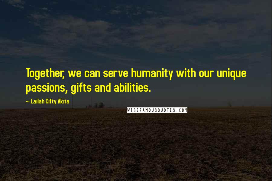 Lailah Gifty Akita Quotes: Together, we can serve humanity with our unique passions, gifts and abilities.