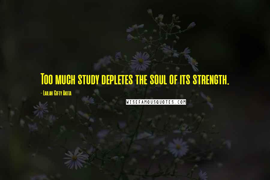 Lailah Gifty Akita Quotes: Too much study depletes the soul of its strength.