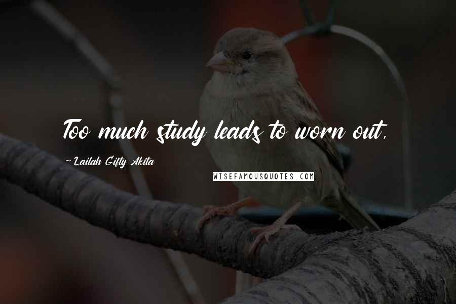 Lailah Gifty Akita Quotes: Too much study leads to worn out,