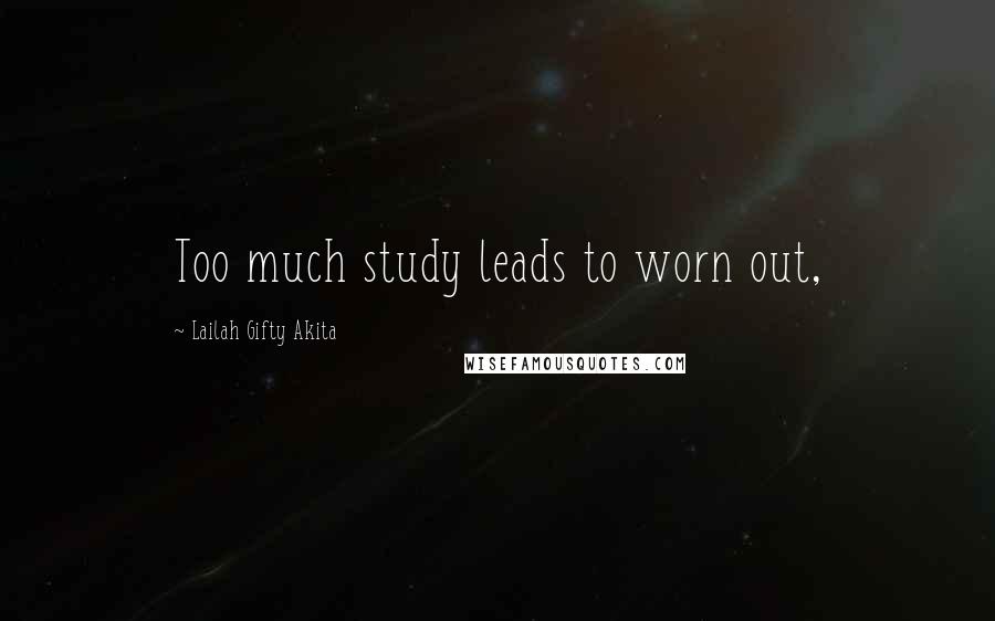 Lailah Gifty Akita Quotes: Too much study leads to worn out,