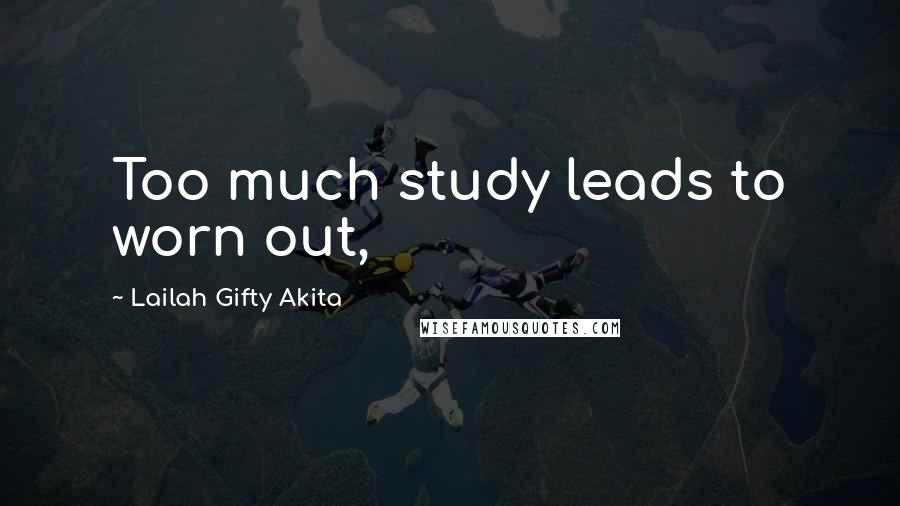 Lailah Gifty Akita Quotes: Too much study leads to worn out,