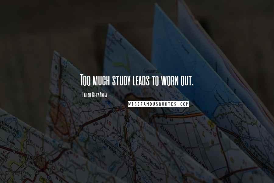 Lailah Gifty Akita Quotes: Too much study leads to worn out,