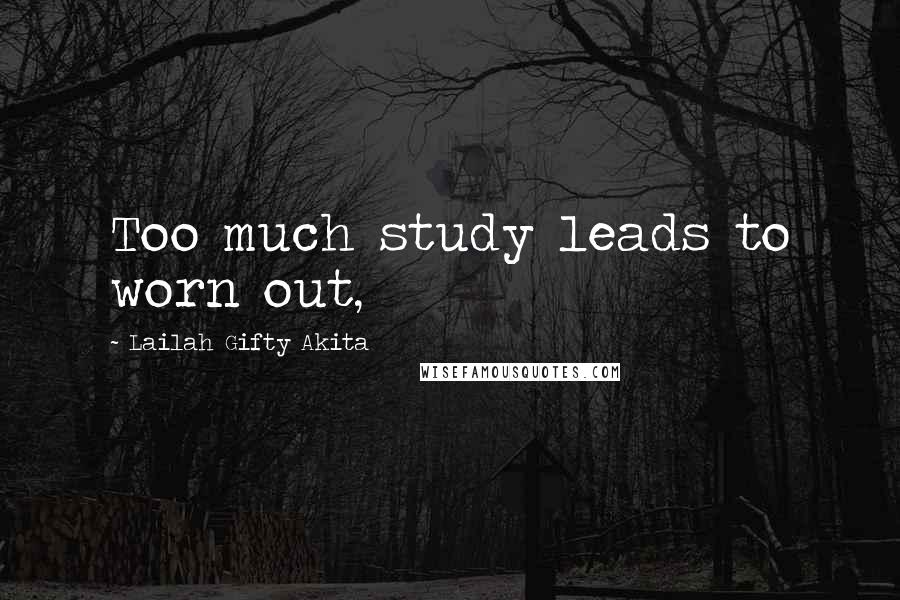 Lailah Gifty Akita Quotes: Too much study leads to worn out,