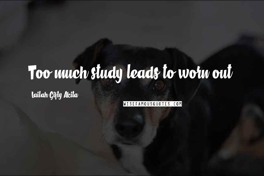 Lailah Gifty Akita Quotes: Too much study leads to worn out,