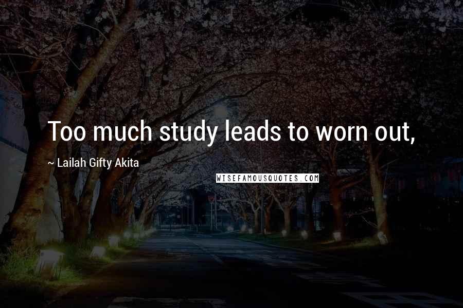 Lailah Gifty Akita Quotes: Too much study leads to worn out,