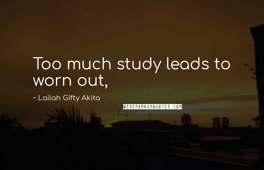 Lailah Gifty Akita Quotes: Too much study leads to worn out,