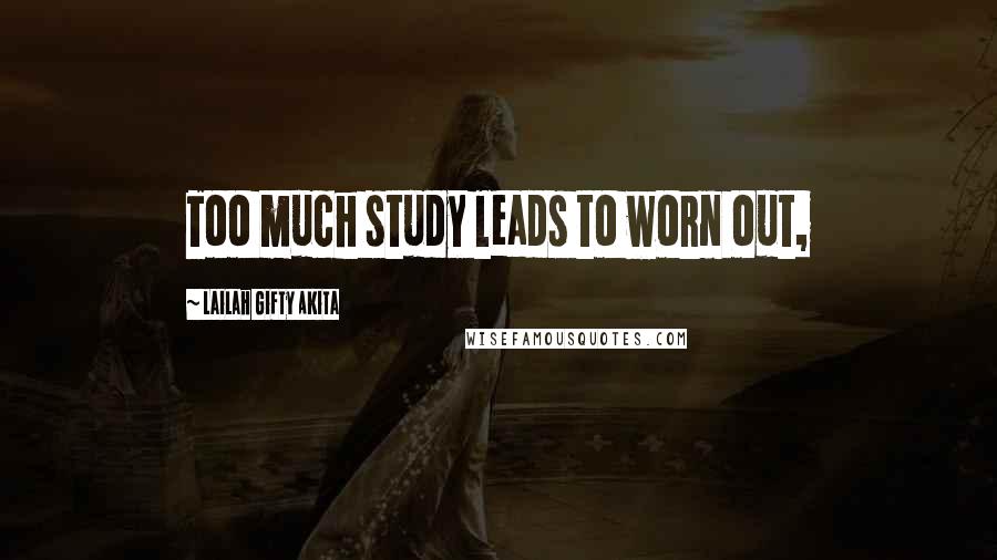 Lailah Gifty Akita Quotes: Too much study leads to worn out,