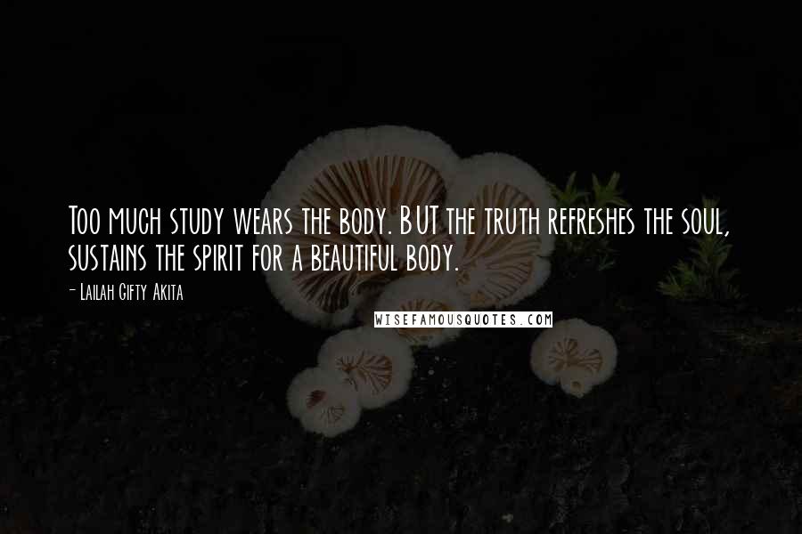 Lailah Gifty Akita Quotes: Too much study wears the body. BUT the truth refreshes the soul, sustains the spirit for a beautiful body.