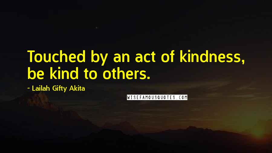 Lailah Gifty Akita Quotes: Touched by an act of kindness, be kind to others.