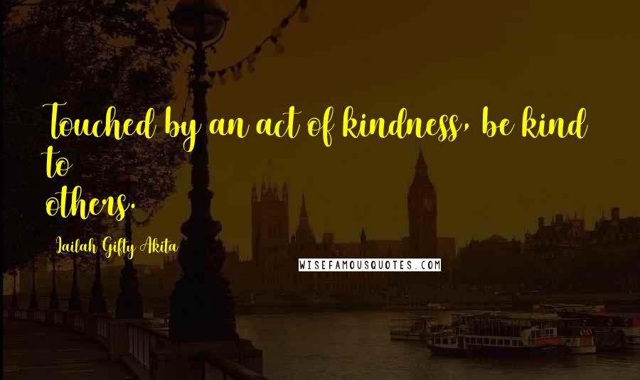 Lailah Gifty Akita Quotes: Touched by an act of kindness, be kind to others.