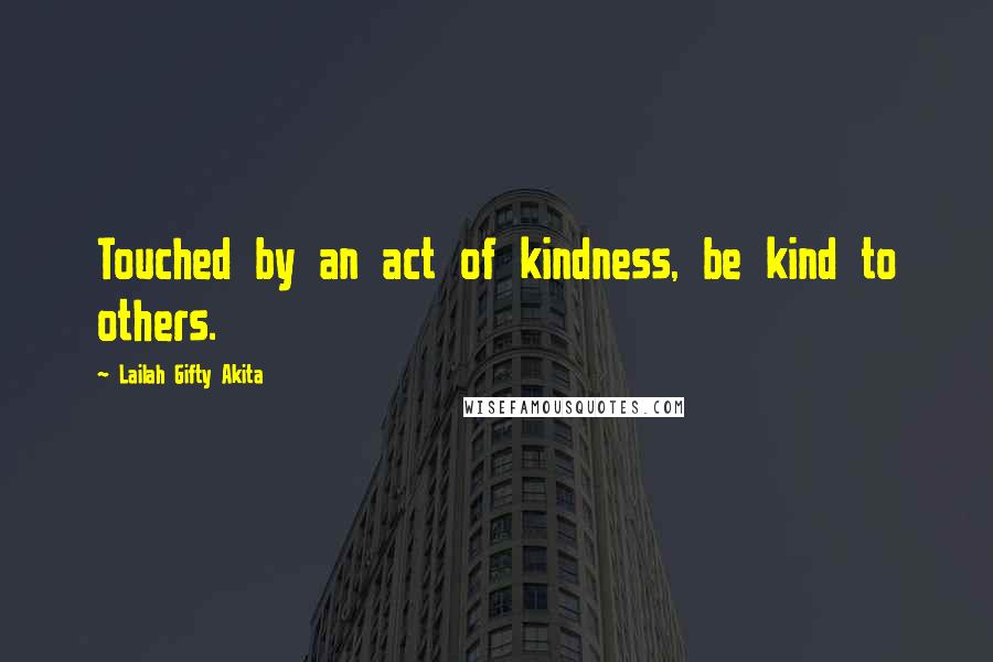 Lailah Gifty Akita Quotes: Touched by an act of kindness, be kind to others.