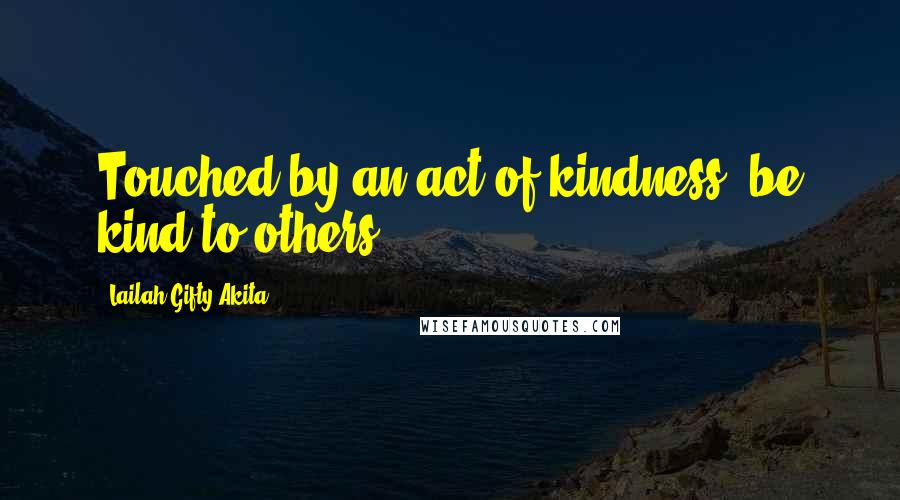 Lailah Gifty Akita Quotes: Touched by an act of kindness, be kind to others.