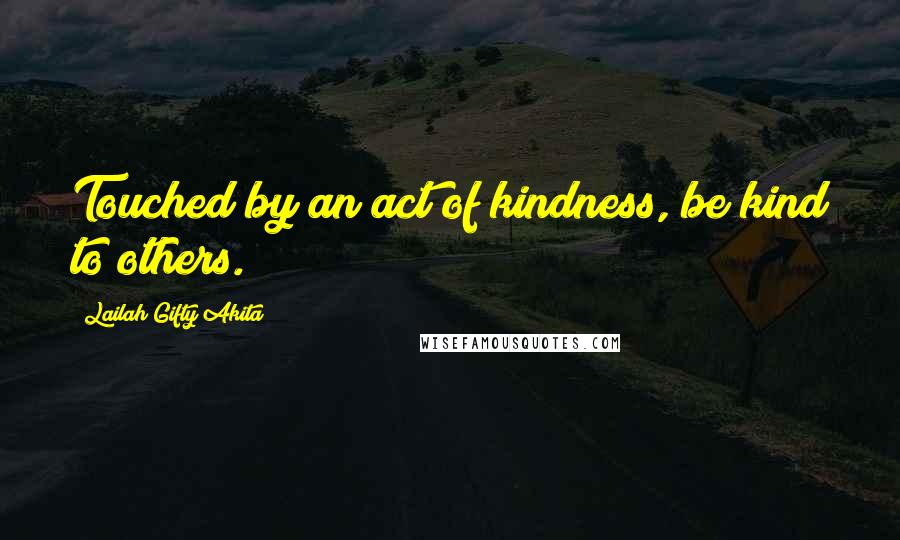 Lailah Gifty Akita Quotes: Touched by an act of kindness, be kind to others.