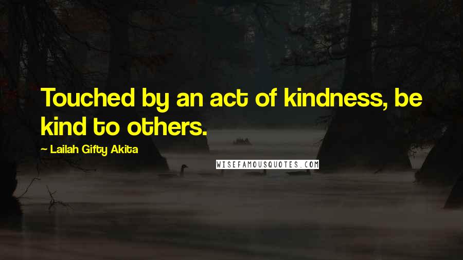 Lailah Gifty Akita Quotes: Touched by an act of kindness, be kind to others.