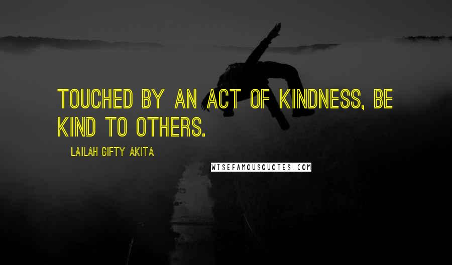 Lailah Gifty Akita Quotes: Touched by an act of kindness, be kind to others.