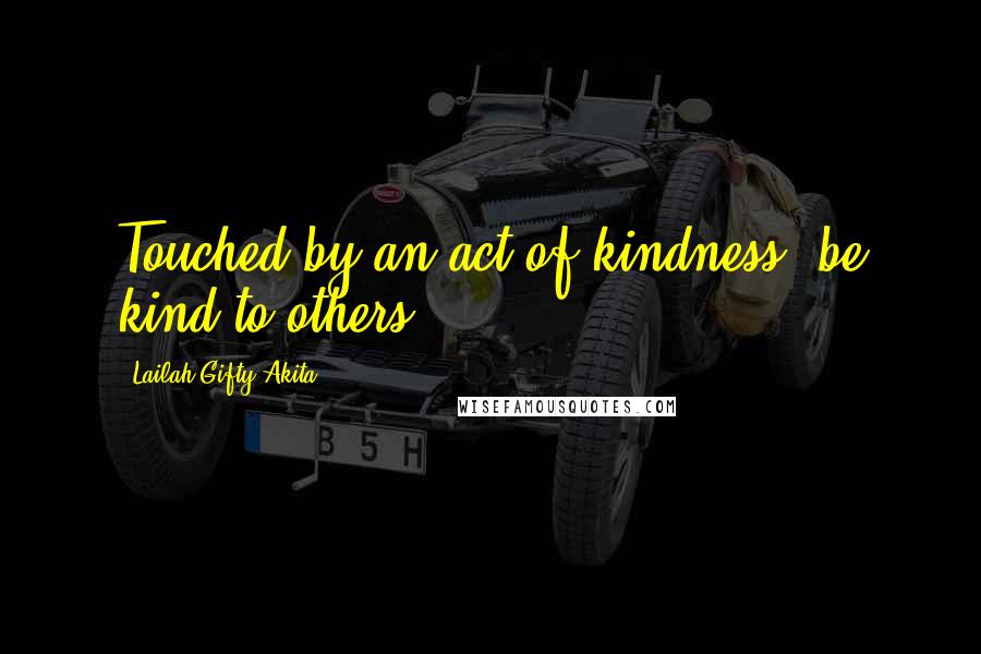 Lailah Gifty Akita Quotes: Touched by an act of kindness, be kind to others.