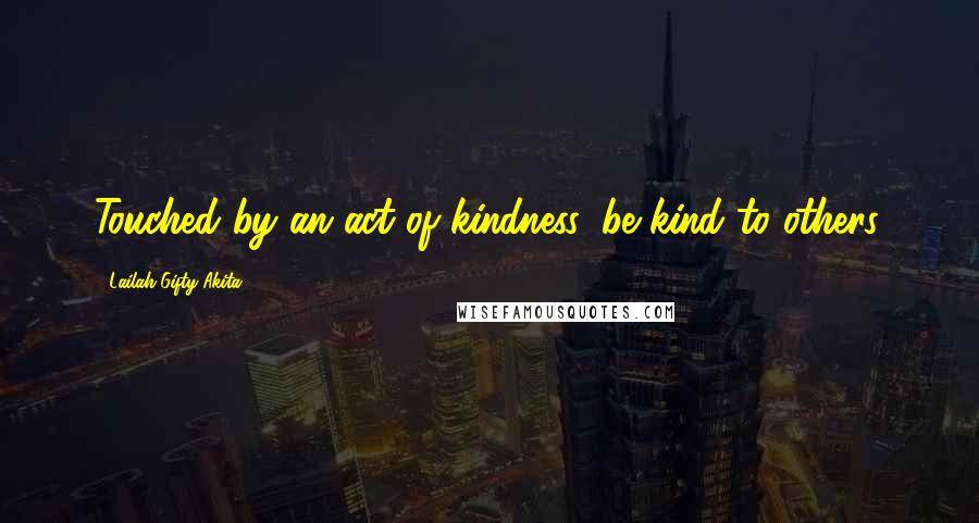 Lailah Gifty Akita Quotes: Touched by an act of kindness, be kind to others.