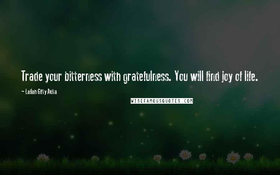 Lailah Gifty Akita Quotes: Trade your bitterness with gratefulness. You will find joy of life.