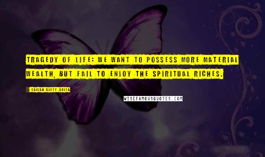 Lailah Gifty Akita Quotes: Tragedy of life: we want to possess more material wealth, but fail to enjoy the spiritual riches.