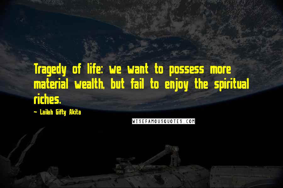 Lailah Gifty Akita Quotes: Tragedy of life: we want to possess more material wealth, but fail to enjoy the spiritual riches.