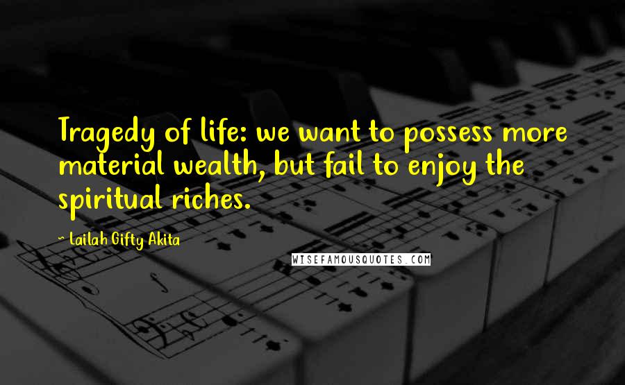 Lailah Gifty Akita Quotes: Tragedy of life: we want to possess more material wealth, but fail to enjoy the spiritual riches.