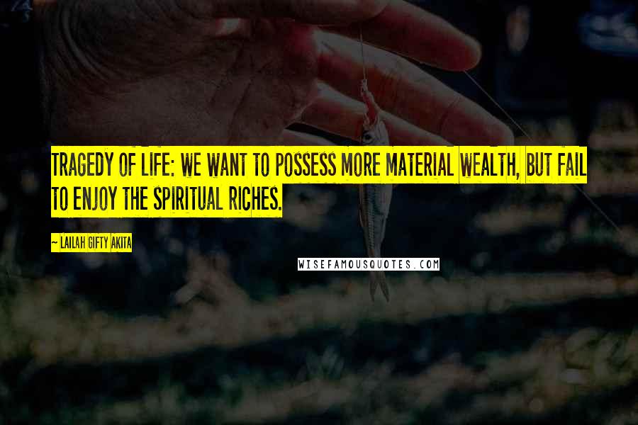 Lailah Gifty Akita Quotes: Tragedy of life: we want to possess more material wealth, but fail to enjoy the spiritual riches.