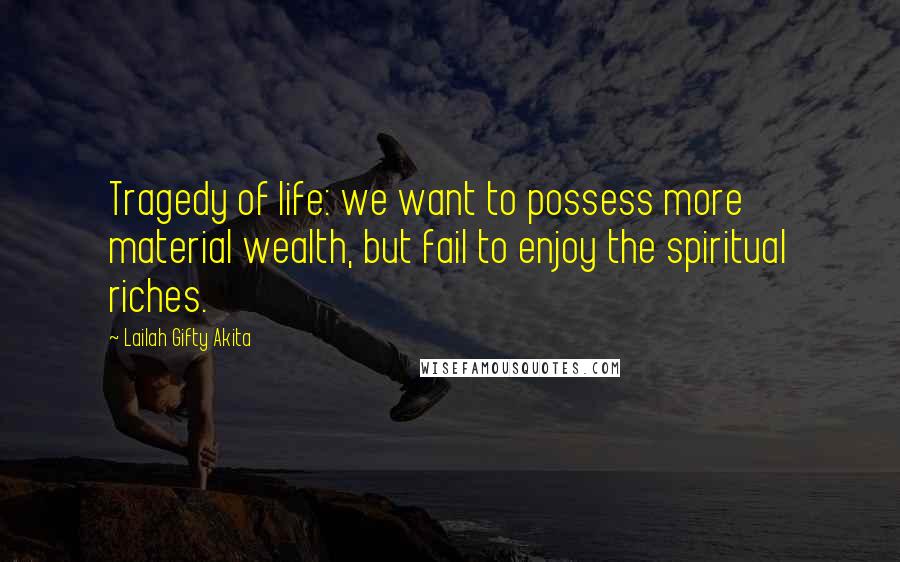 Lailah Gifty Akita Quotes: Tragedy of life: we want to possess more material wealth, but fail to enjoy the spiritual riches.