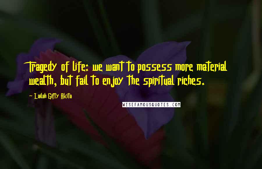 Lailah Gifty Akita Quotes: Tragedy of life: we want to possess more material wealth, but fail to enjoy the spiritual riches.