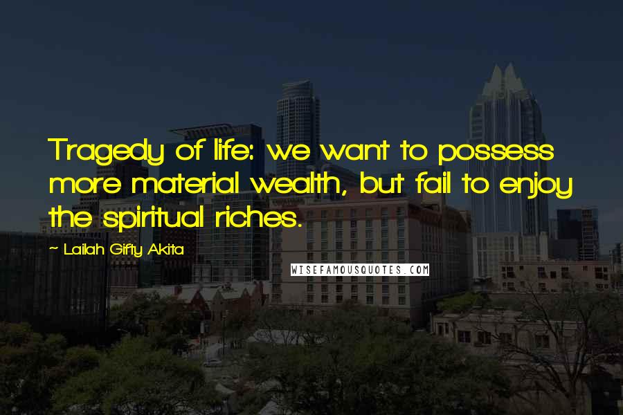 Lailah Gifty Akita Quotes: Tragedy of life: we want to possess more material wealth, but fail to enjoy the spiritual riches.