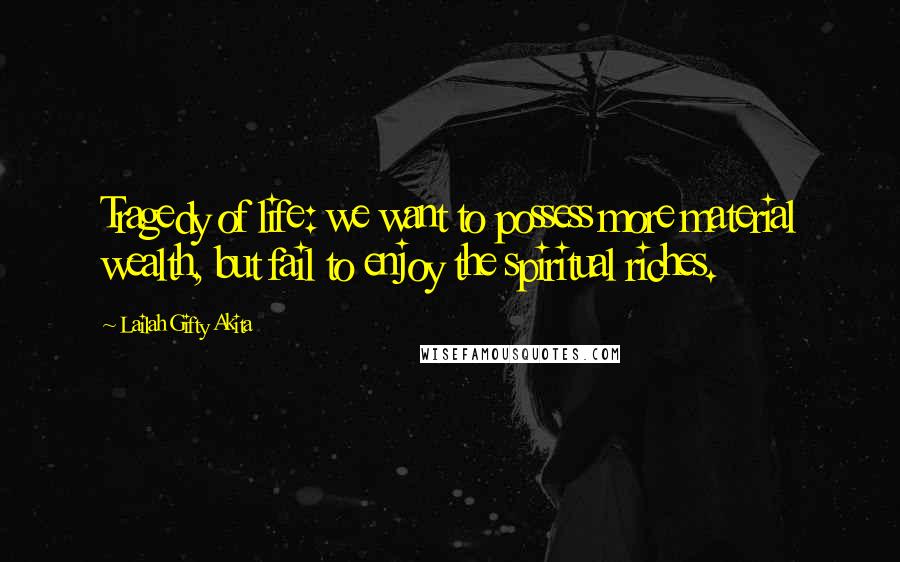 Lailah Gifty Akita Quotes: Tragedy of life: we want to possess more material wealth, but fail to enjoy the spiritual riches.