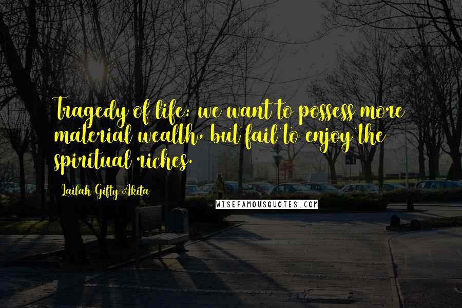 Lailah Gifty Akita Quotes: Tragedy of life: we want to possess more material wealth, but fail to enjoy the spiritual riches.