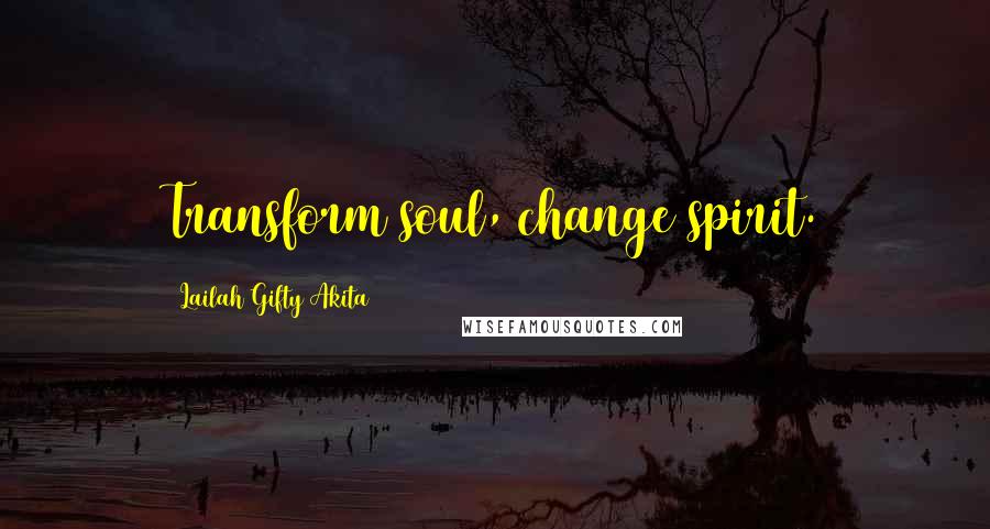 Lailah Gifty Akita Quotes: Transform soul, change spirit.
