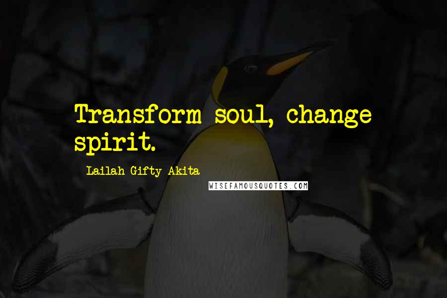 Lailah Gifty Akita Quotes: Transform soul, change spirit.