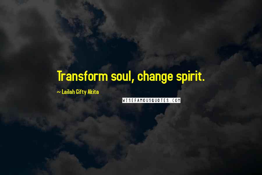 Lailah Gifty Akita Quotes: Transform soul, change spirit.