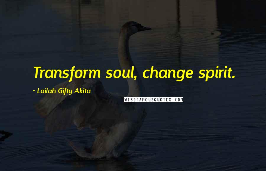 Lailah Gifty Akita Quotes: Transform soul, change spirit.