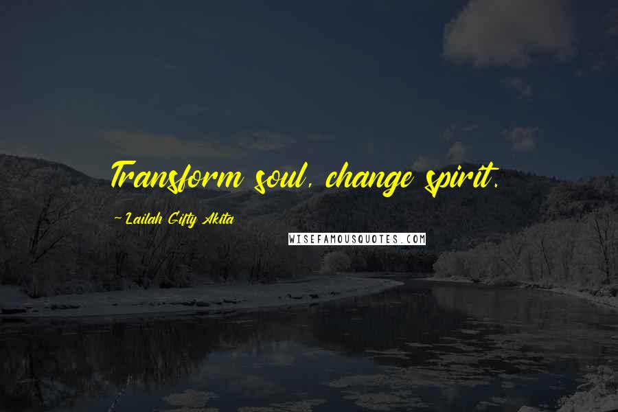 Lailah Gifty Akita Quotes: Transform soul, change spirit.