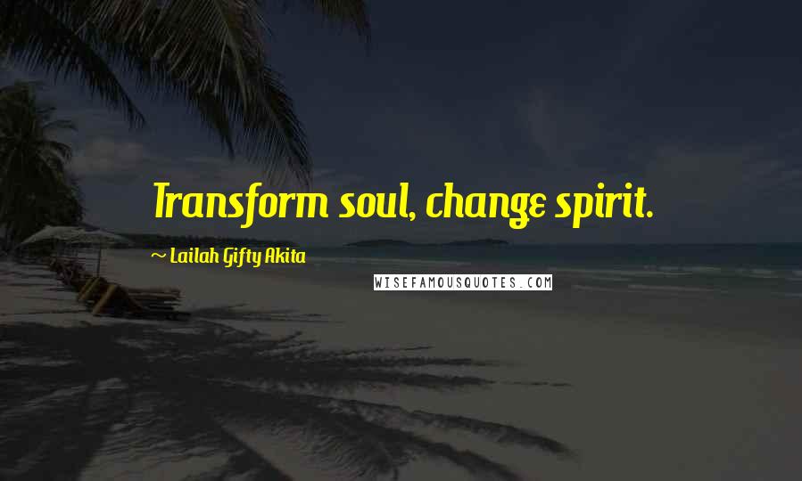 Lailah Gifty Akita Quotes: Transform soul, change spirit.