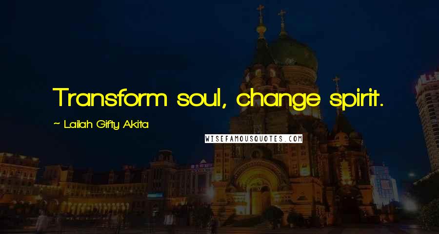 Lailah Gifty Akita Quotes: Transform soul, change spirit.
