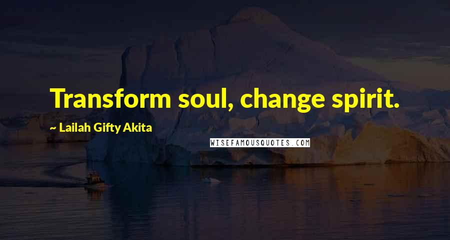 Lailah Gifty Akita Quotes: Transform soul, change spirit.