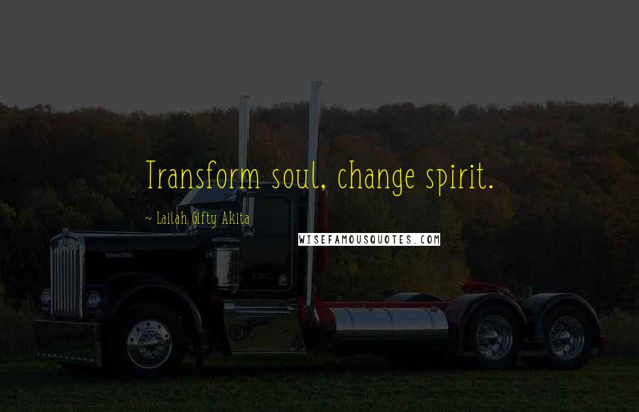 Lailah Gifty Akita Quotes: Transform soul, change spirit.